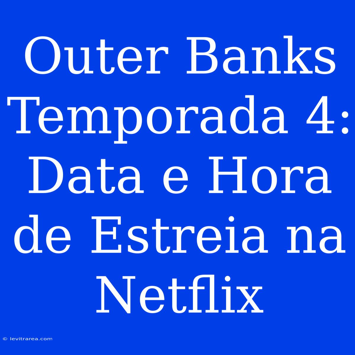 Outer Banks Temporada 4: Data E Hora De Estreia Na Netflix