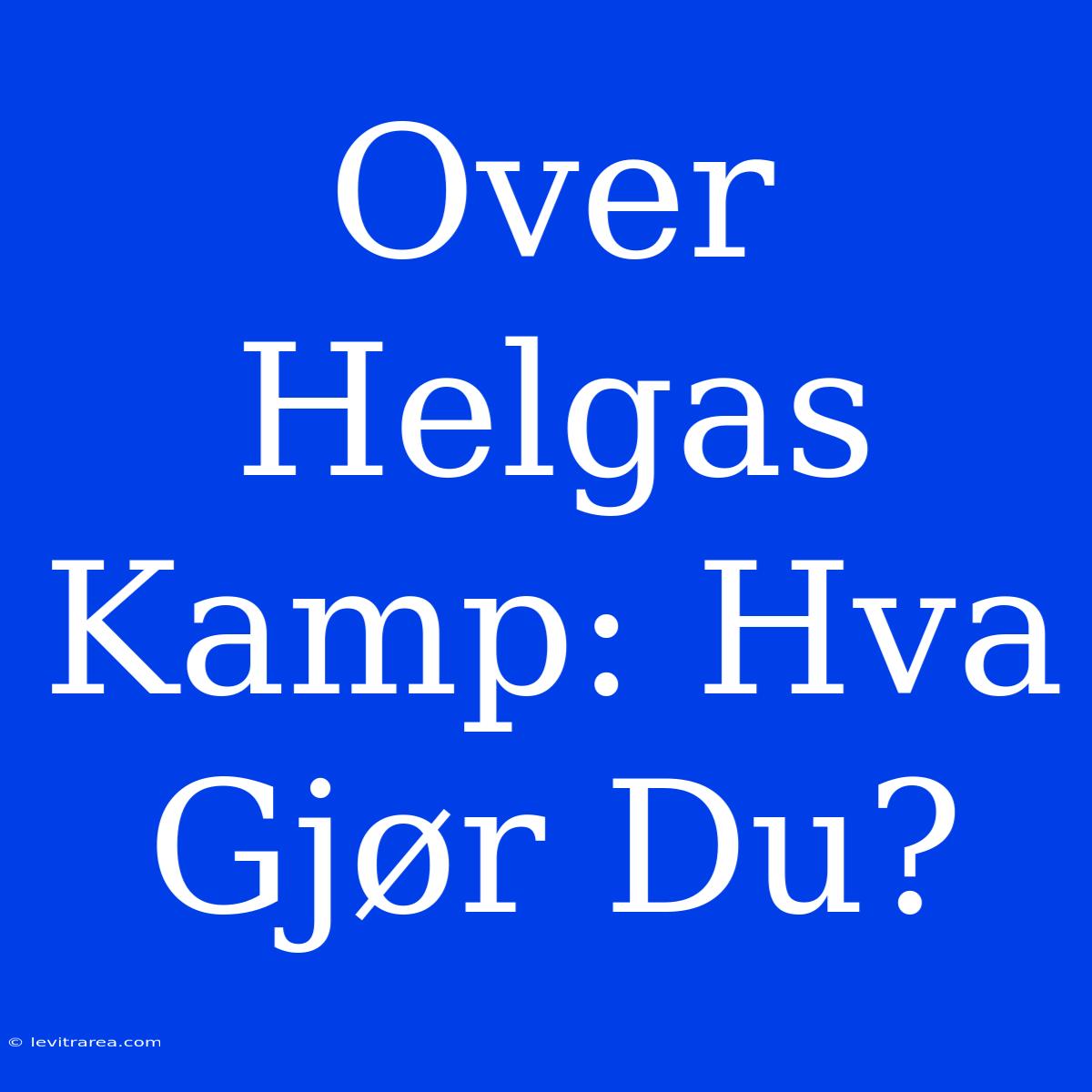 Over Helgas Kamp: Hva Gjør Du?