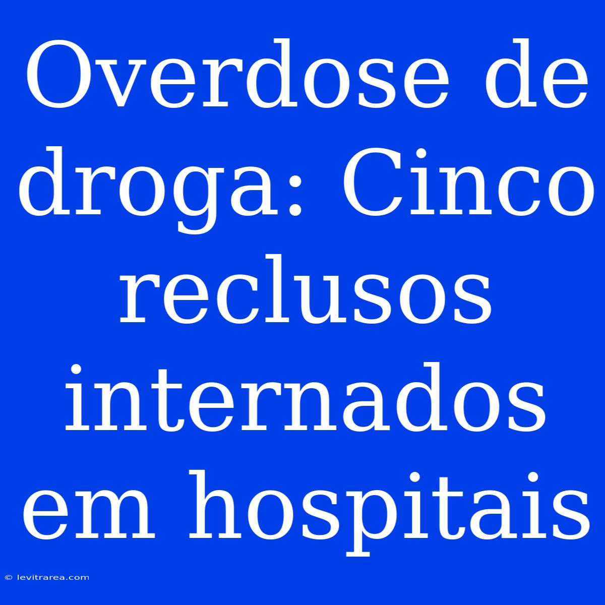 Overdose De Droga: Cinco Reclusos Internados Em Hospitais