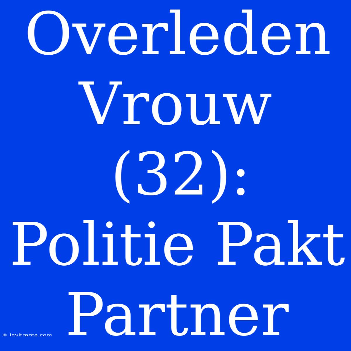 Overleden Vrouw (32): Politie Pakt Partner