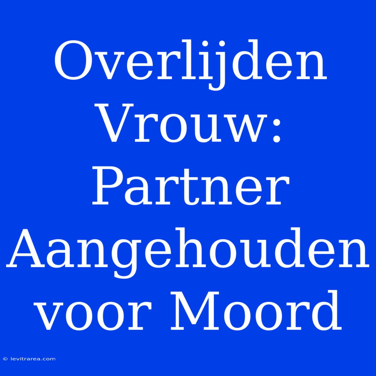 Overlijden Vrouw: Partner Aangehouden Voor Moord