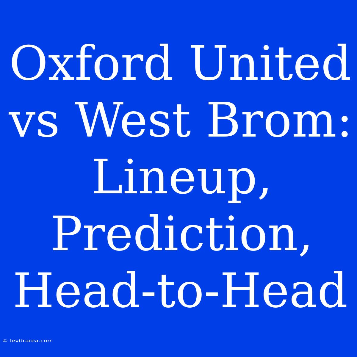 Oxford United Vs West Brom: Lineup, Prediction, Head-to-Head