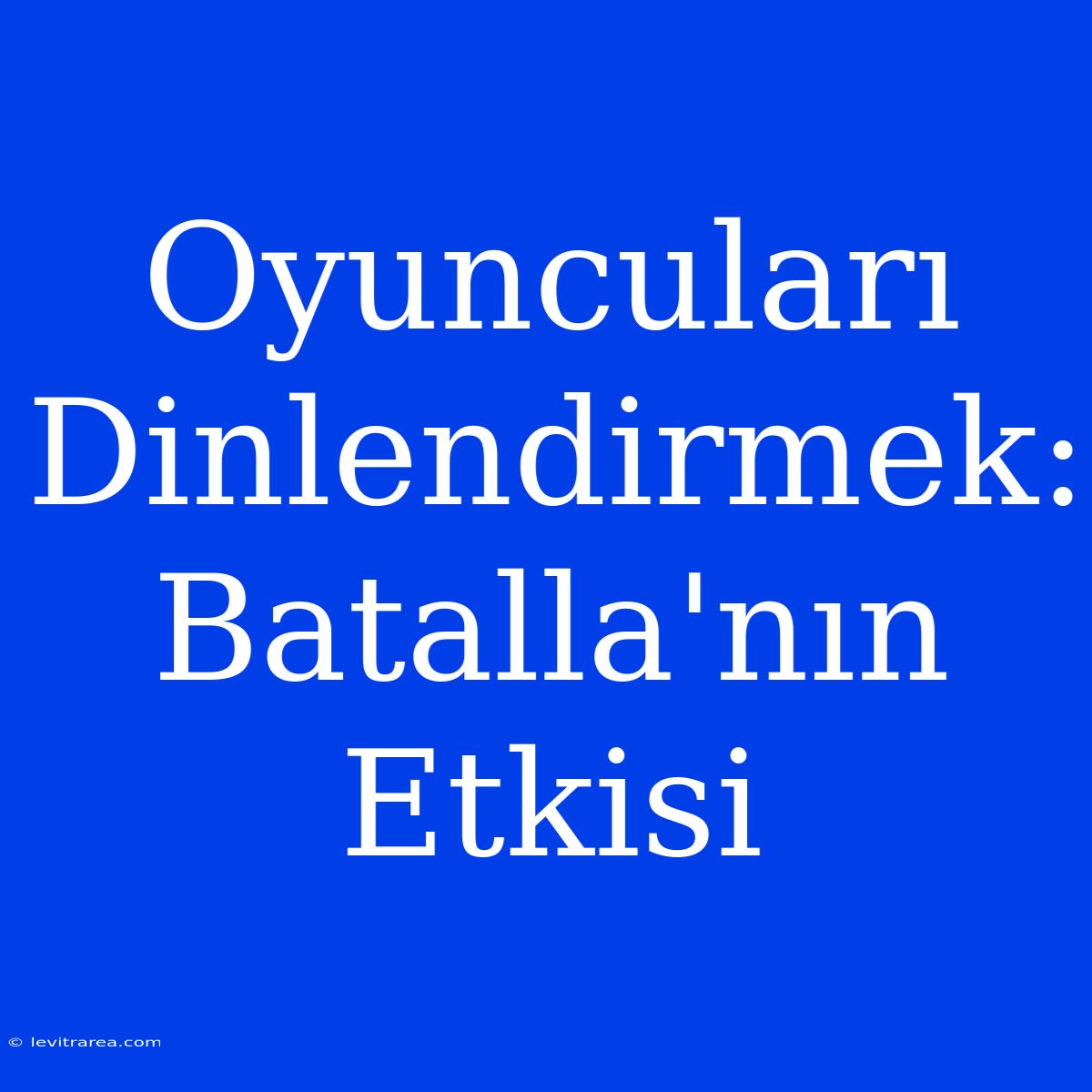 Oyuncuları Dinlendirmek: Batalla'nın Etkisi