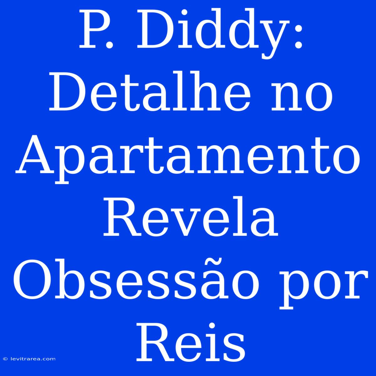 P. Diddy: Detalhe No Apartamento Revela Obsessão Por Reis