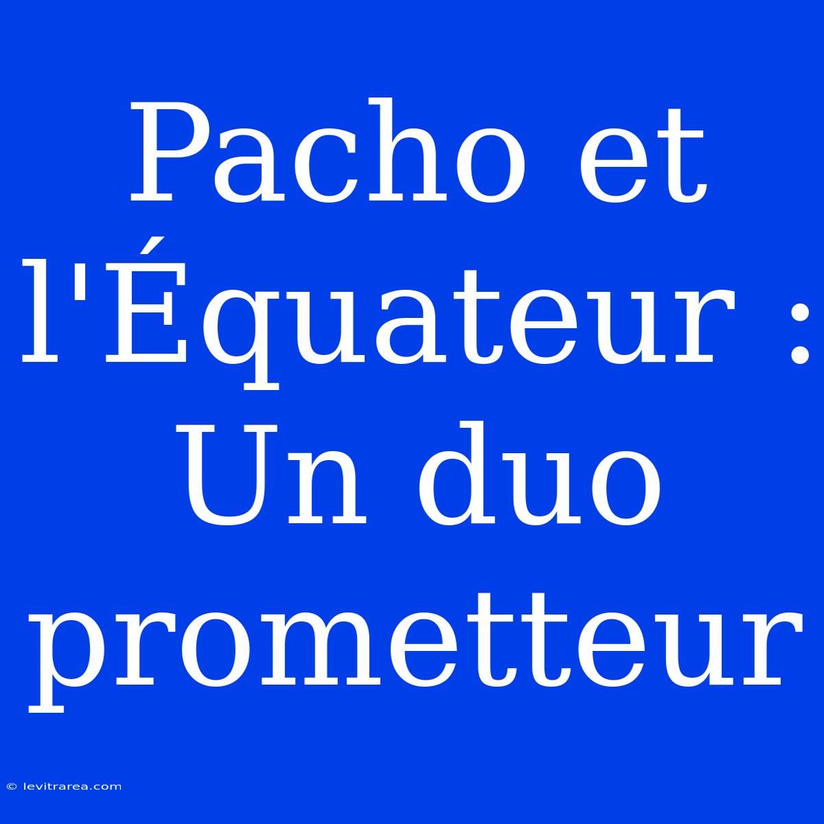 Pacho Et L'Équateur : Un Duo Prometteur