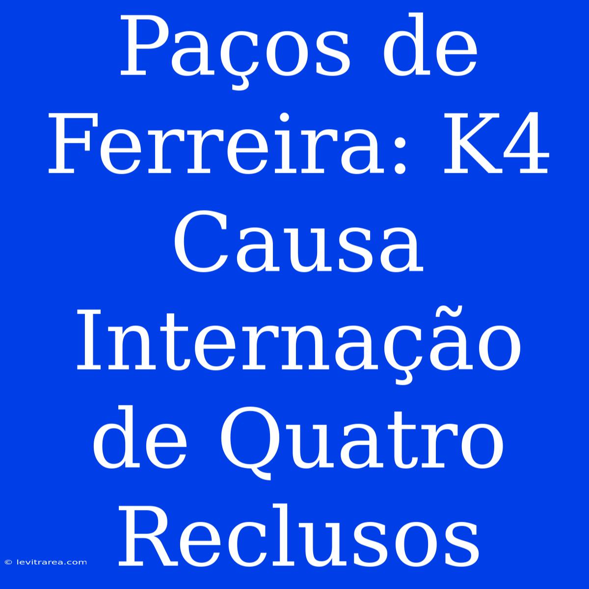 Paços De Ferreira: K4 Causa Internação De Quatro Reclusos