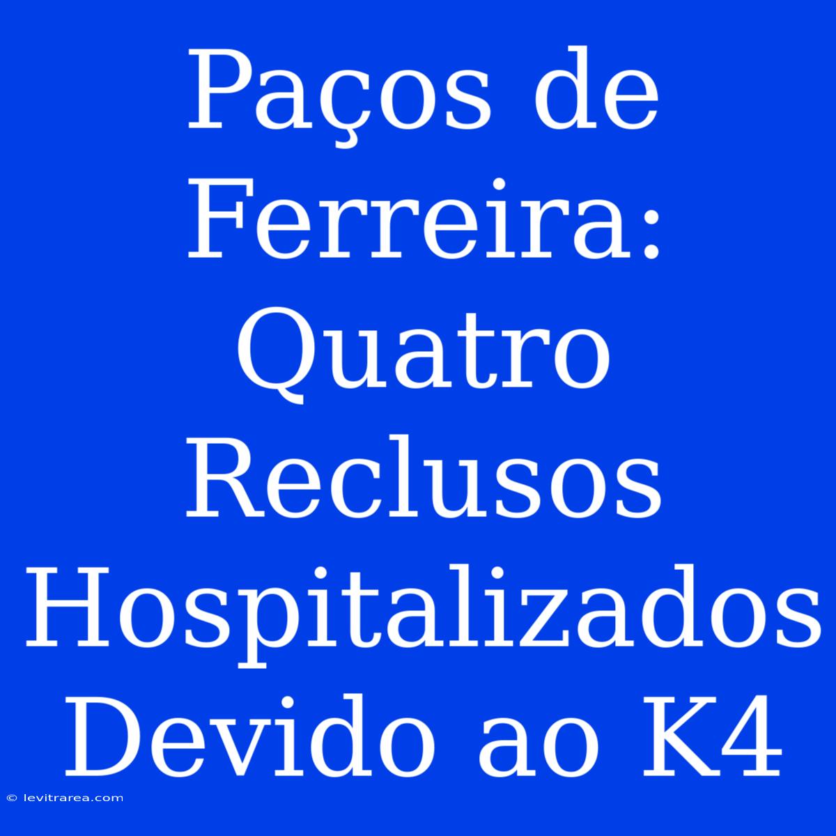 Paços De Ferreira: Quatro Reclusos Hospitalizados Devido Ao K4 