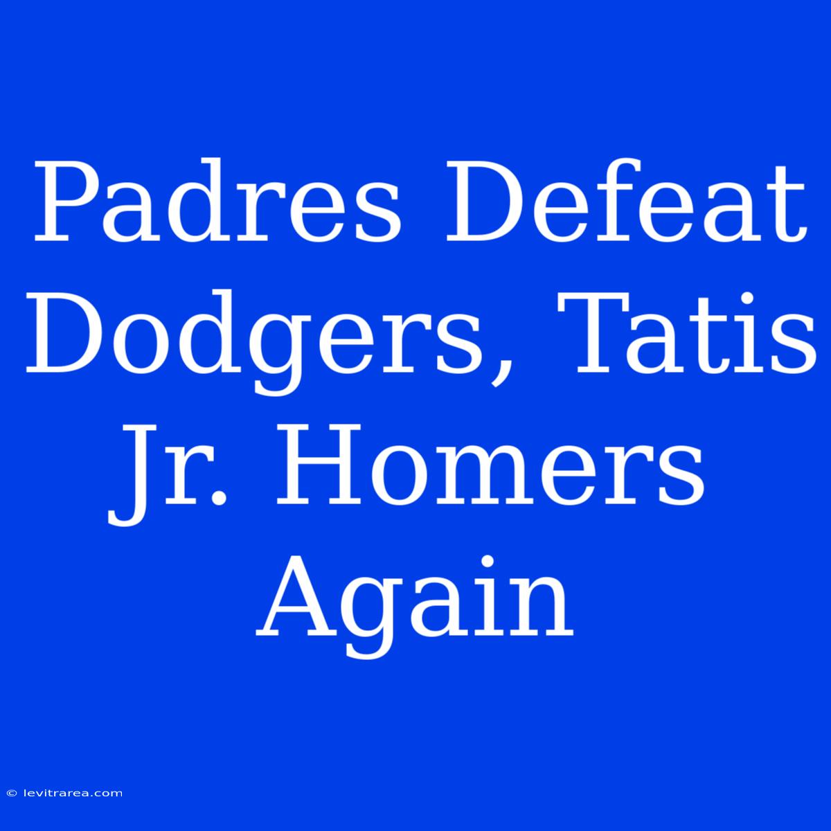 Padres Defeat Dodgers, Tatis Jr. Homers Again