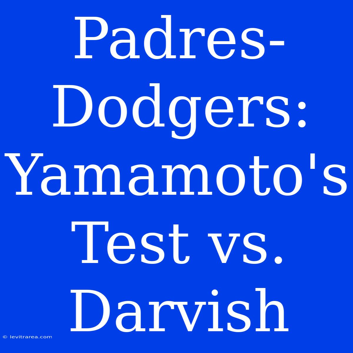 Padres-Dodgers:  Yamamoto's Test Vs. Darvish