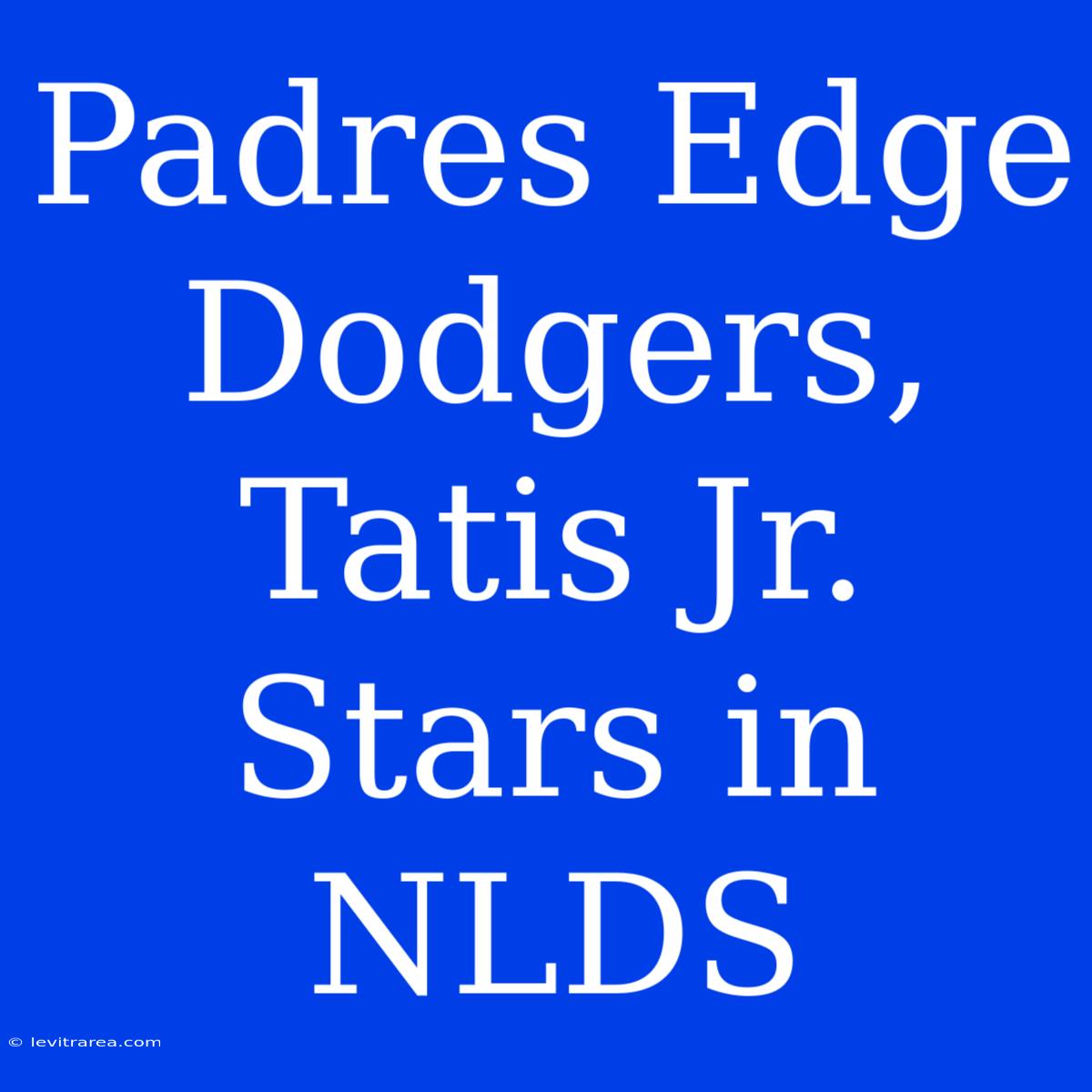 Padres Edge Dodgers, Tatis Jr. Stars In NLDS 