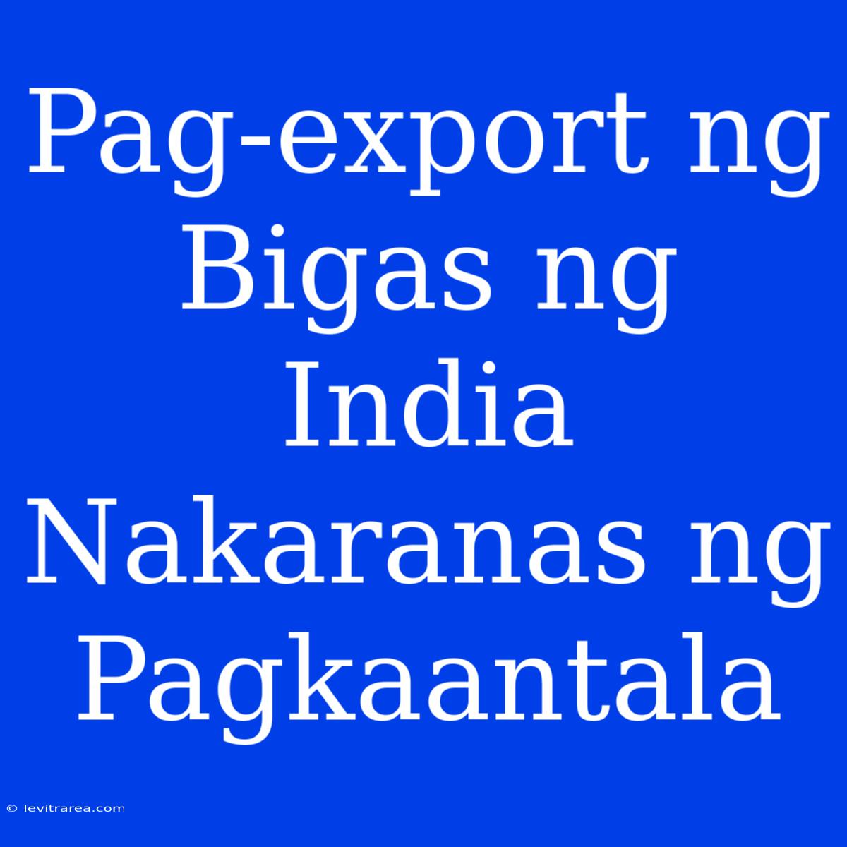 Pag-export Ng Bigas Ng India Nakaranas Ng Pagkaantala