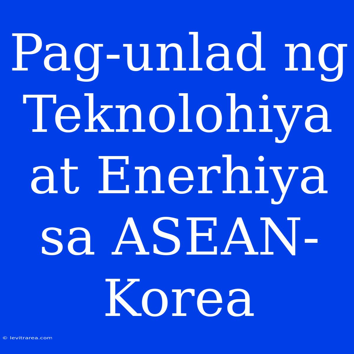 Pag-unlad Ng Teknolohiya At Enerhiya Sa ASEAN-Korea