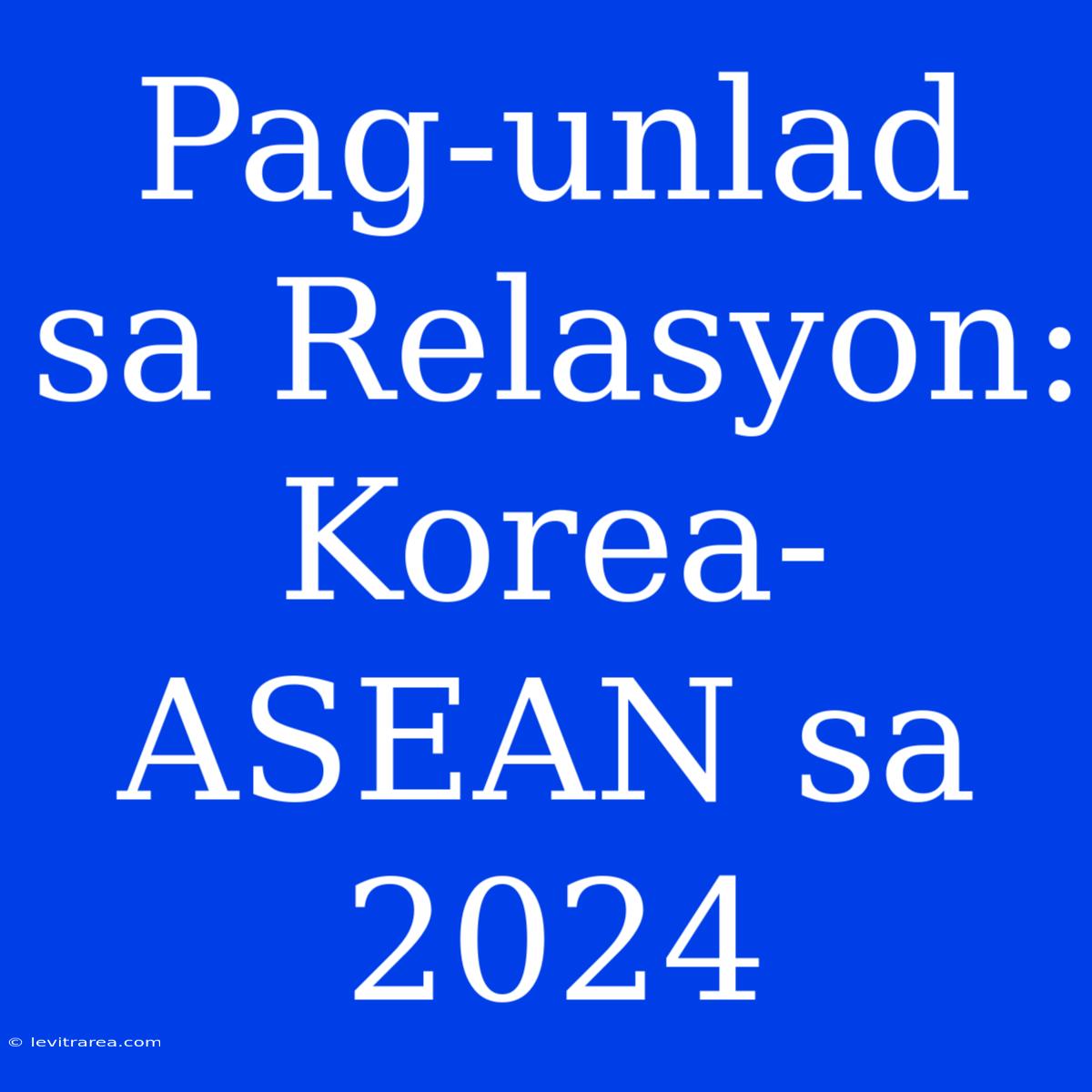 Pag-unlad Sa Relasyon: Korea-ASEAN Sa 2024