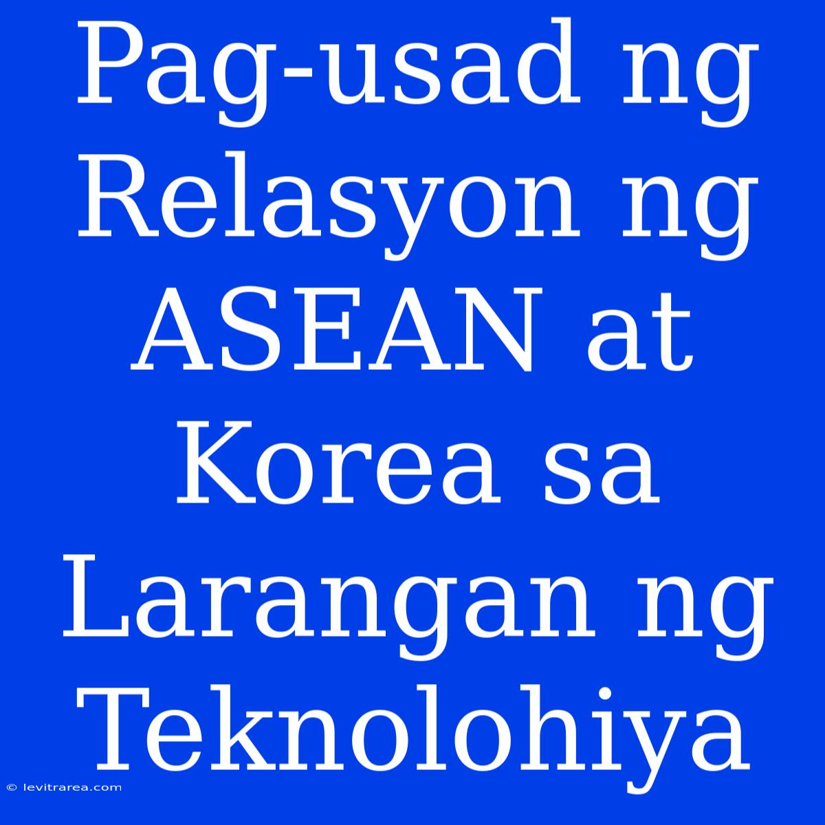 Pag-usad Ng Relasyon Ng ASEAN At Korea Sa Larangan Ng Teknolohiya