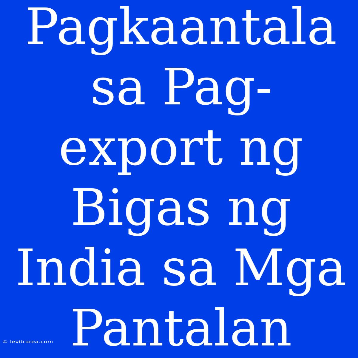 Pagkaantala Sa Pag-export Ng Bigas Ng India Sa Mga Pantalan