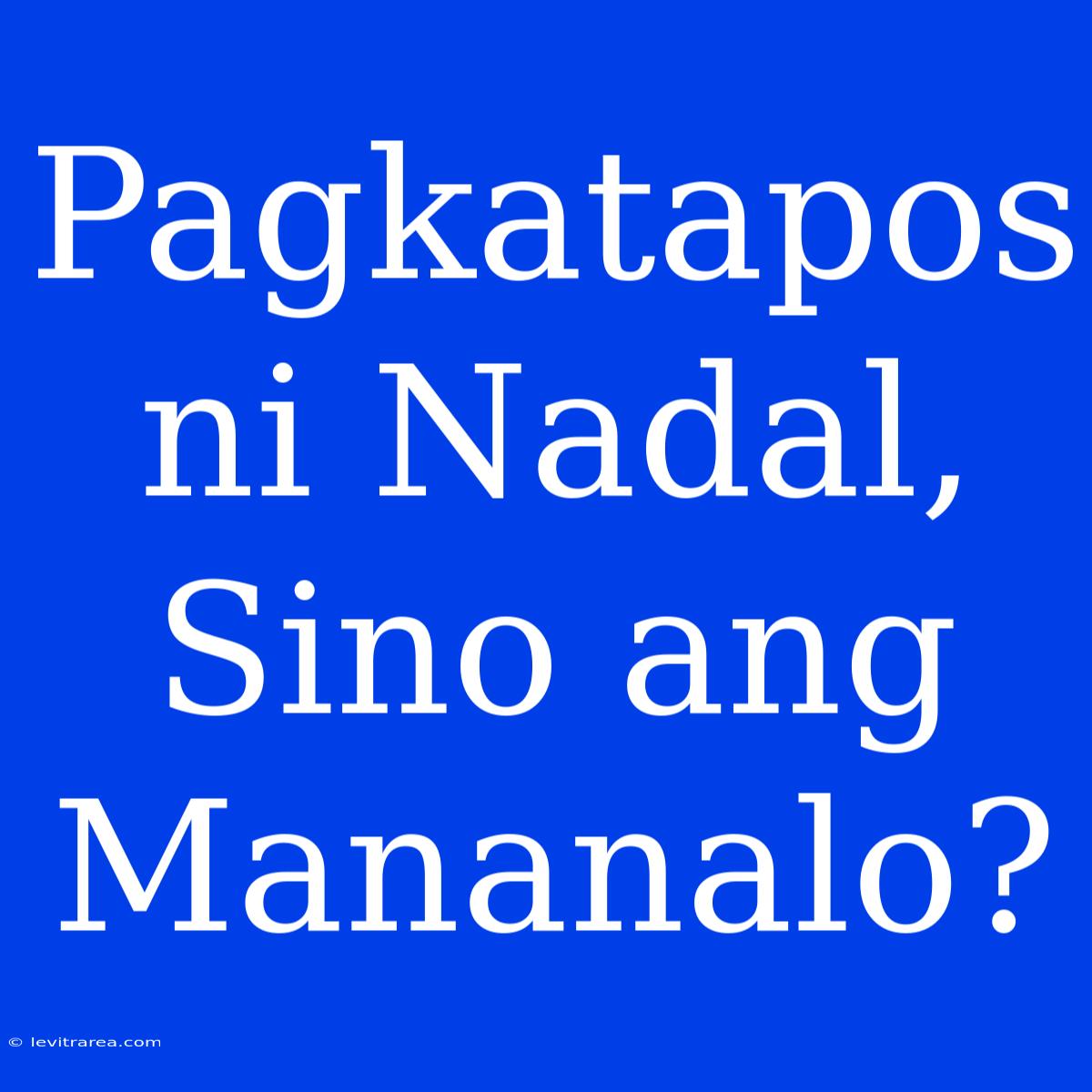 Pagkatapos Ni Nadal, Sino Ang Mananalo?