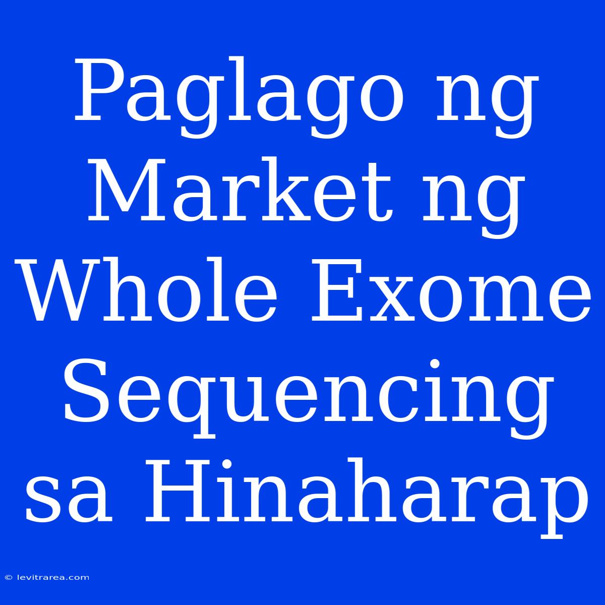 Paglago Ng Market Ng Whole Exome Sequencing Sa Hinaharap