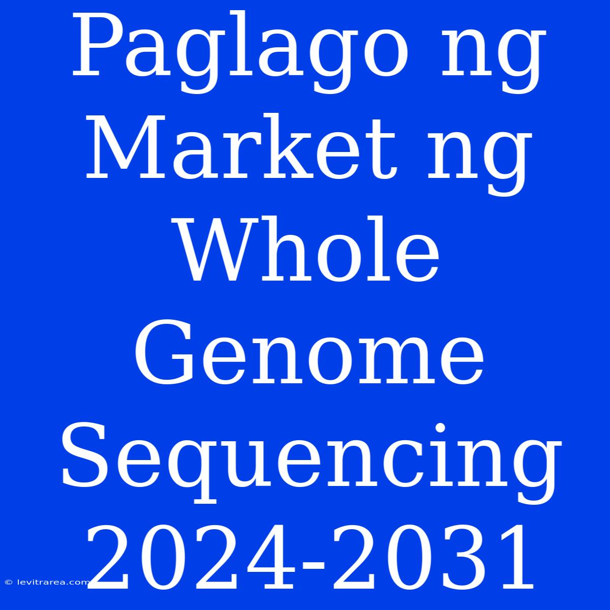 Paglago Ng Market Ng Whole Genome Sequencing 2024-2031