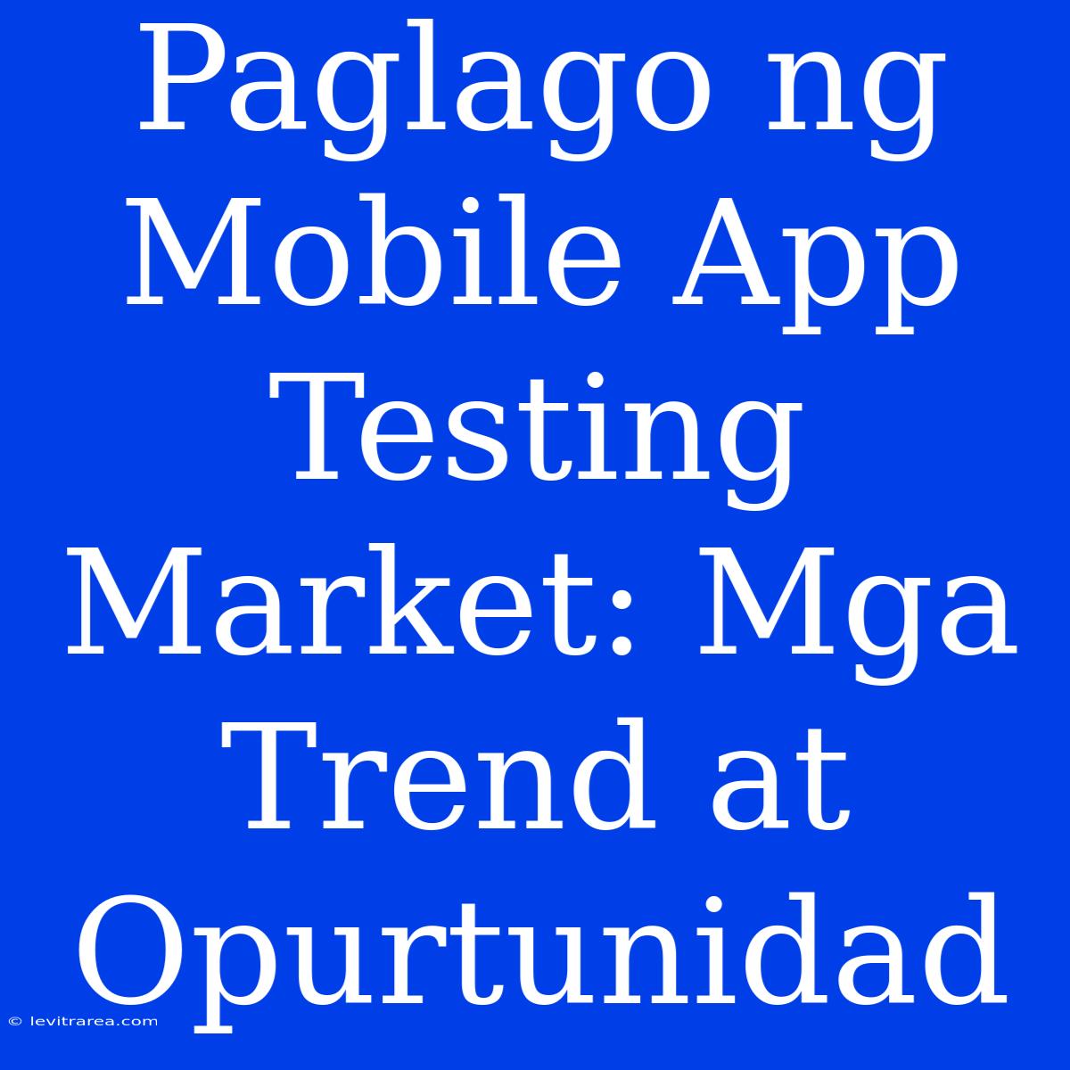 Paglago Ng Mobile App Testing Market: Mga Trend At Opurtunidad 