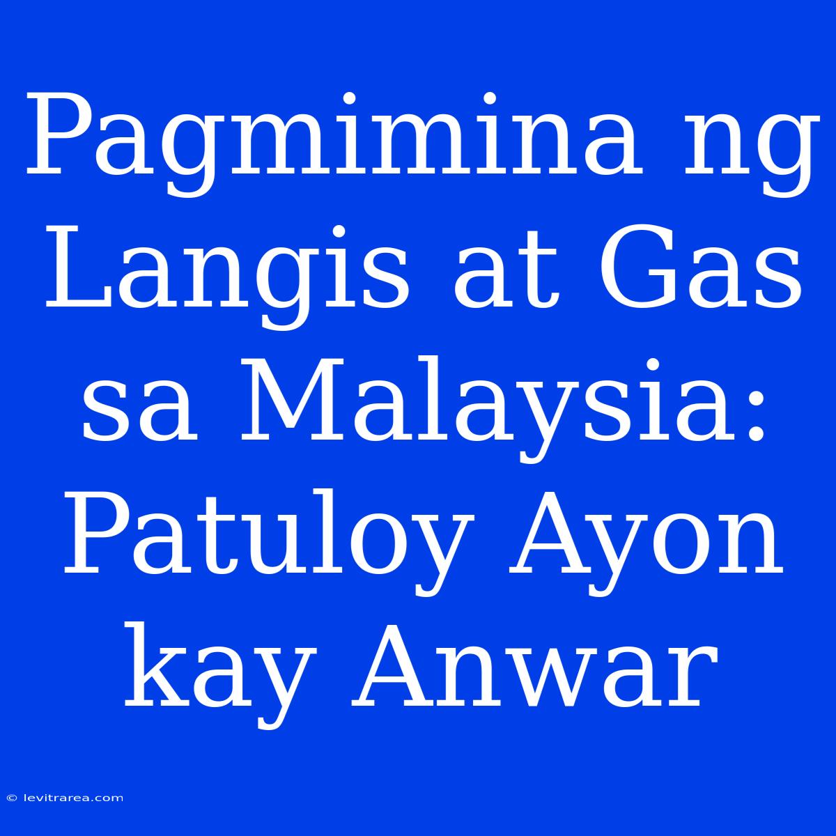 Pagmimina Ng Langis At Gas Sa Malaysia: Patuloy Ayon Kay Anwar