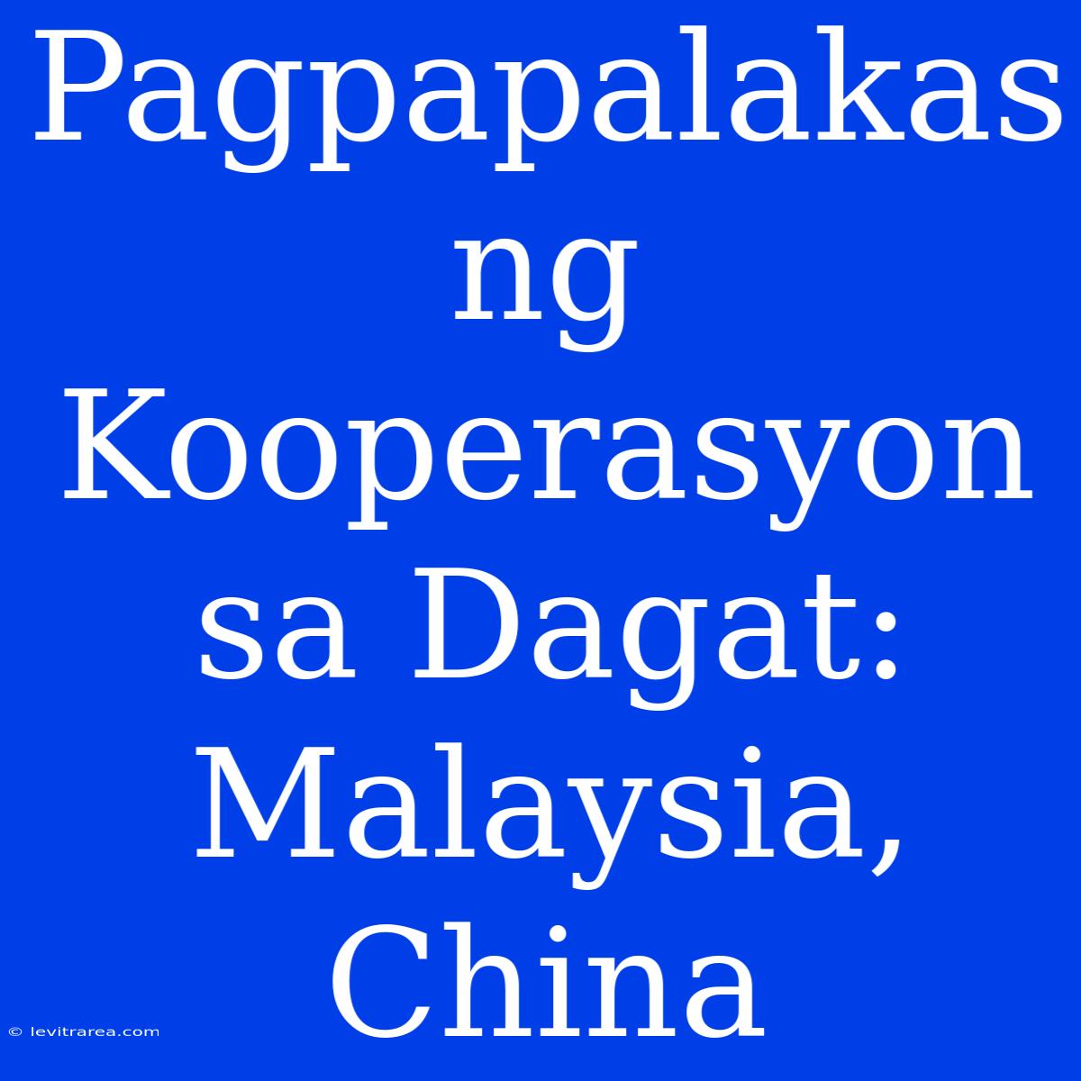 Pagpapalakas Ng Kooperasyon Sa Dagat: Malaysia, China