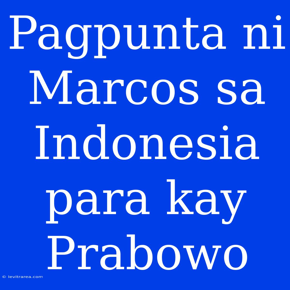 Pagpunta Ni Marcos Sa Indonesia Para Kay Prabowo