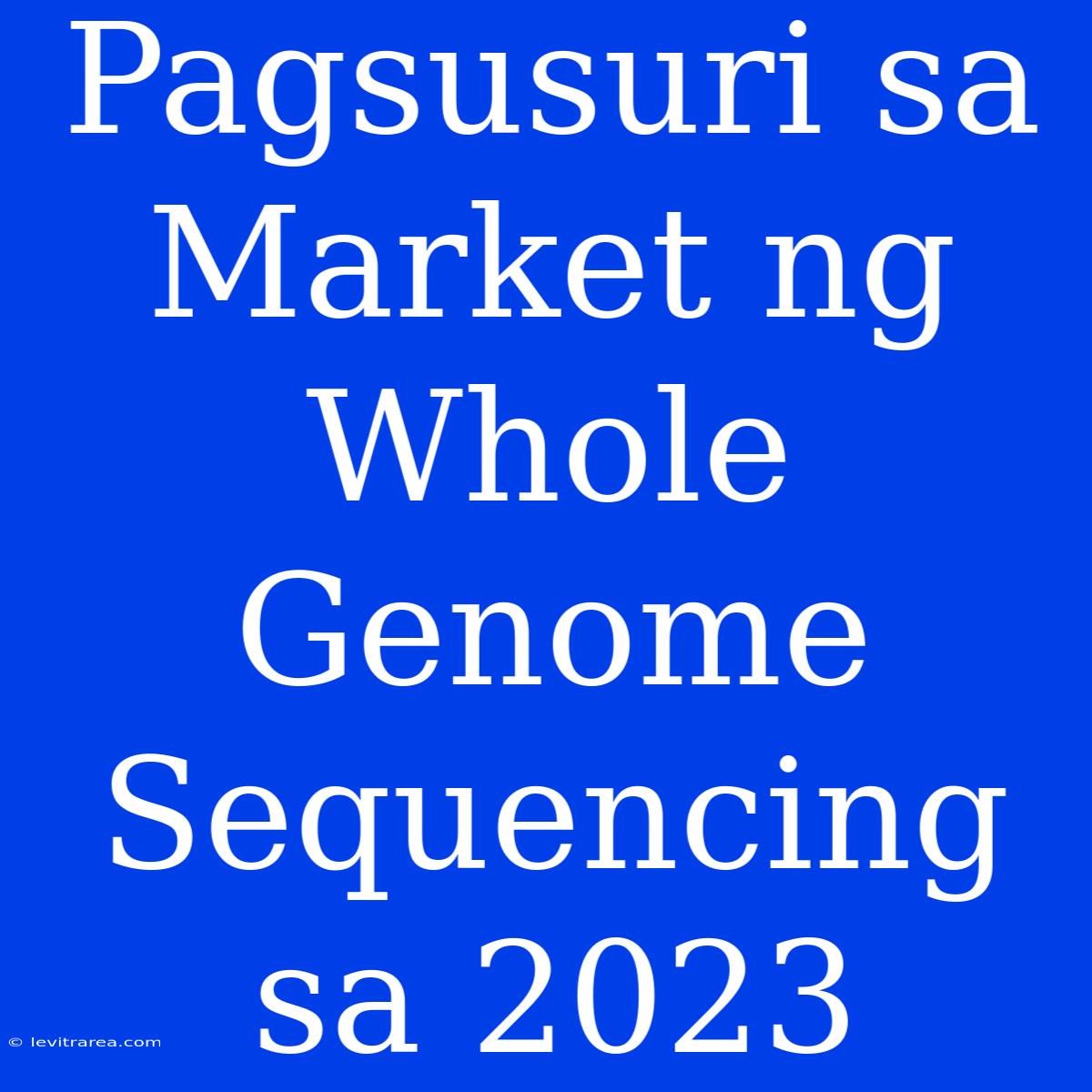 Pagsusuri Sa Market Ng Whole Genome Sequencing Sa 2023