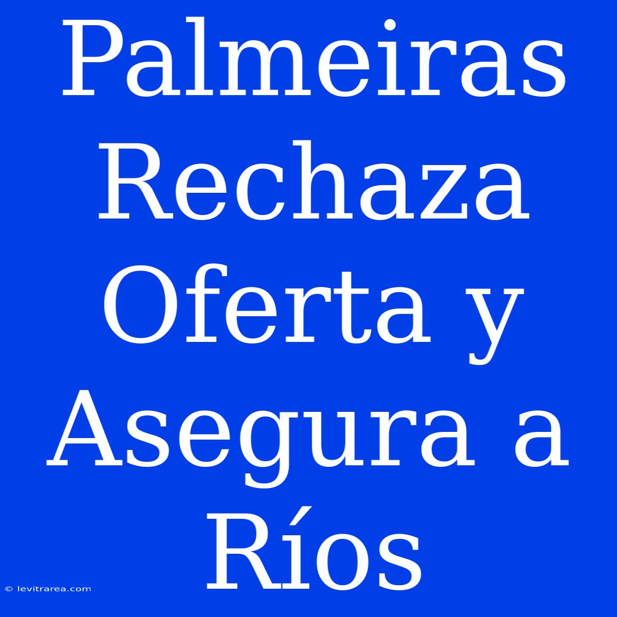 Palmeiras Rechaza Oferta Y Asegura A Ríos 