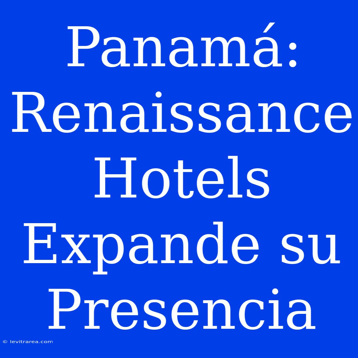 Panamá: Renaissance Hotels Expande Su Presencia