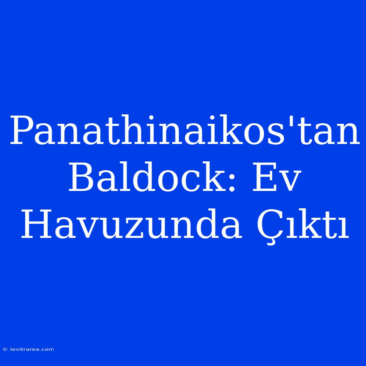 Panathinaikos'tan Baldock: Ev Havuzunda Çıktı