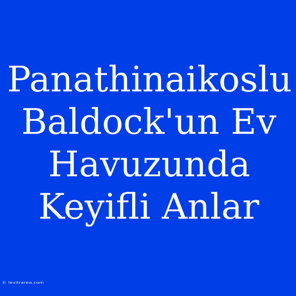 Panathinaikoslu Baldock'un Ev Havuzunda Keyifli Anlar