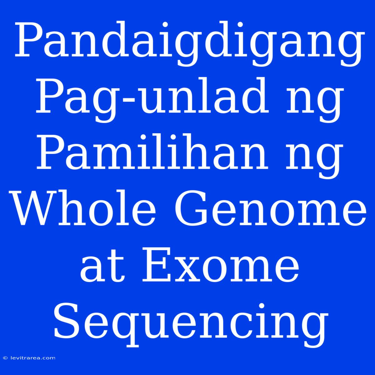 Pandaigdigang Pag-unlad Ng Pamilihan Ng Whole Genome At Exome Sequencing