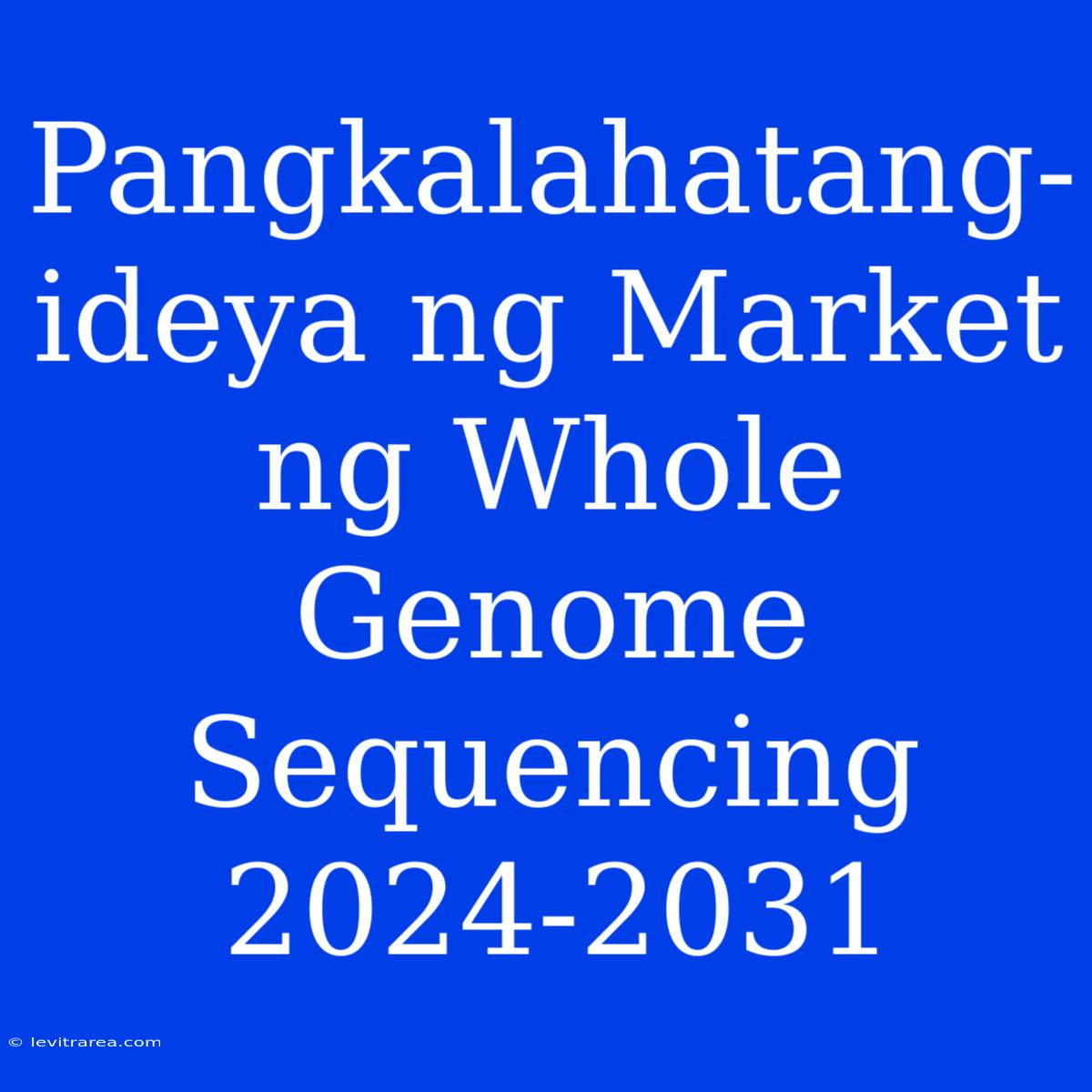 Pangkalahatang-ideya Ng Market Ng Whole Genome Sequencing 2024-2031