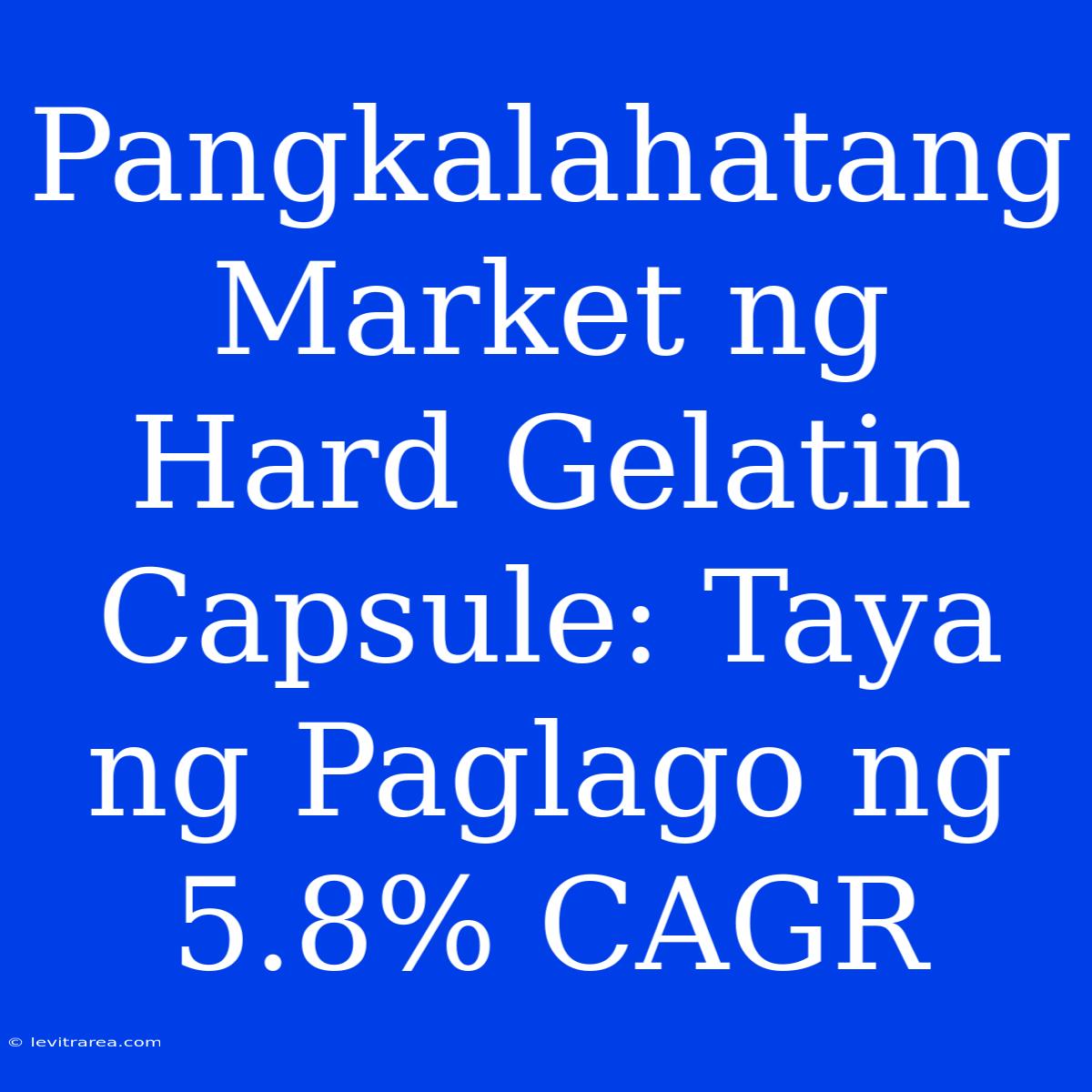 Pangkalahatang Market Ng Hard Gelatin Capsule: Taya Ng Paglago Ng 5.8% CAGR