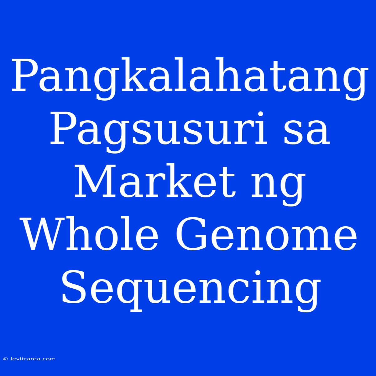 Pangkalahatang Pagsusuri Sa Market Ng Whole Genome Sequencing