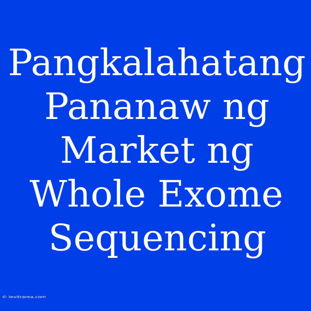 Pangkalahatang Pananaw Ng Market Ng Whole Exome Sequencing