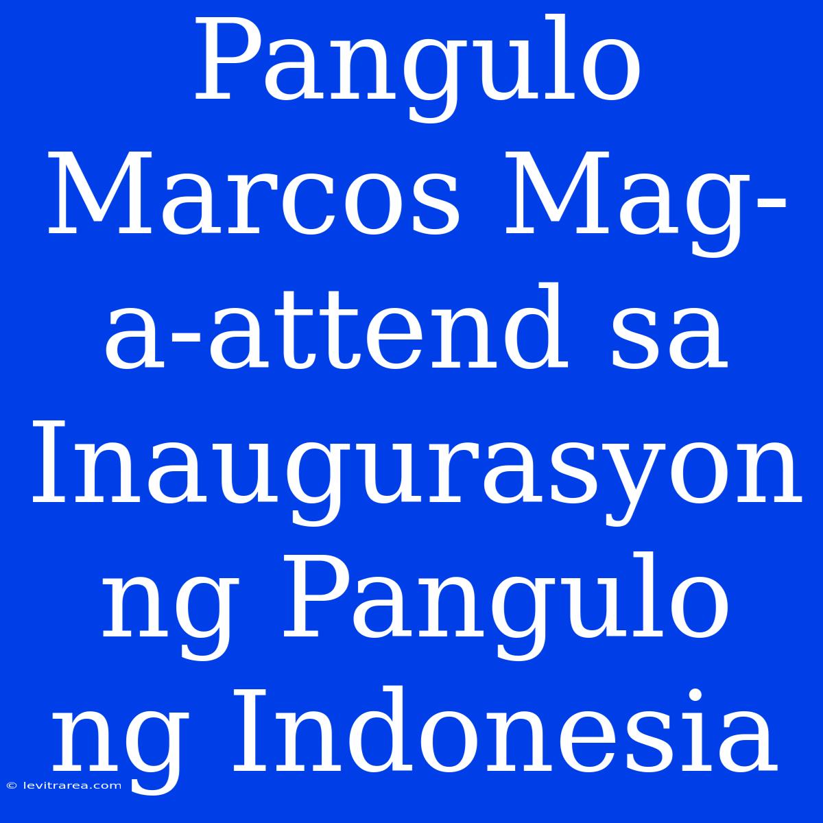 Pangulo Marcos Mag-a-attend Sa Inaugurasyon Ng Pangulo Ng Indonesia 