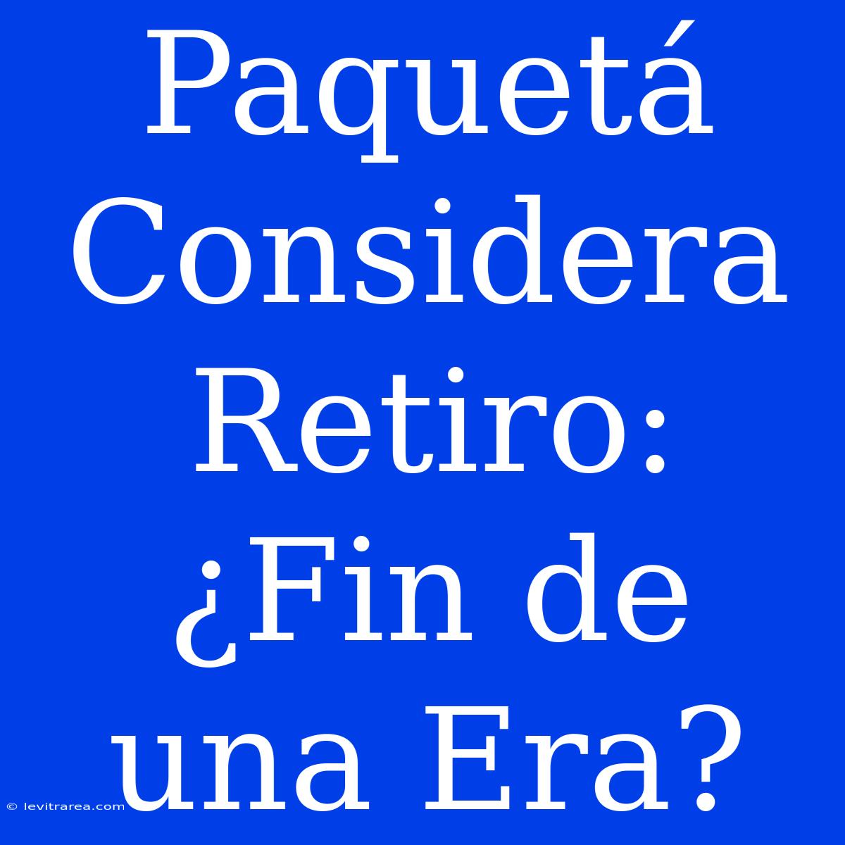 Paquetá Considera Retiro: ¿Fin De Una Era?