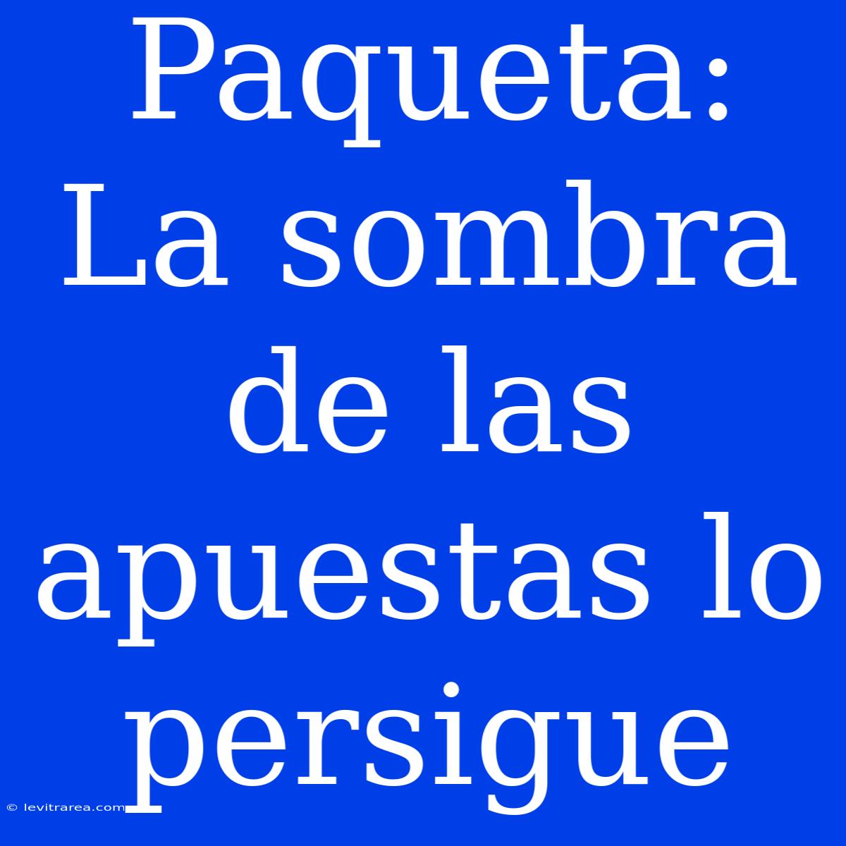 Paqueta: La Sombra De Las Apuestas Lo Persigue