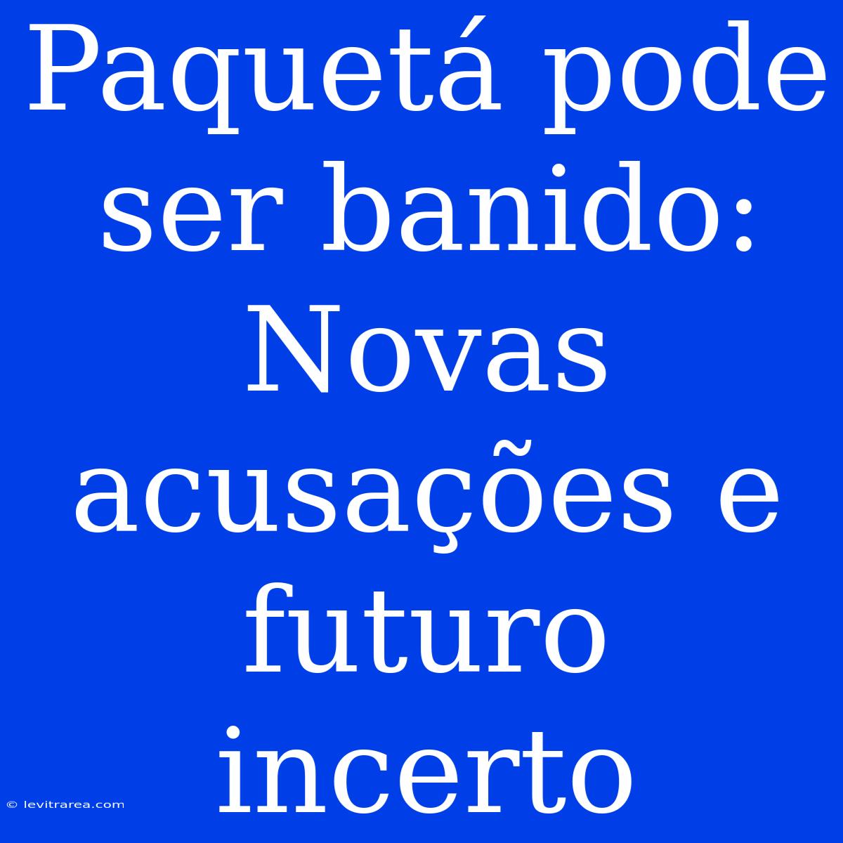 Paquetá Pode Ser Banido: Novas Acusações E Futuro Incerto