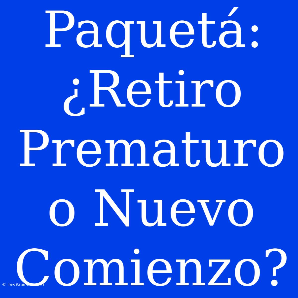 Paquetá: ¿Retiro Prematuro O Nuevo Comienzo?