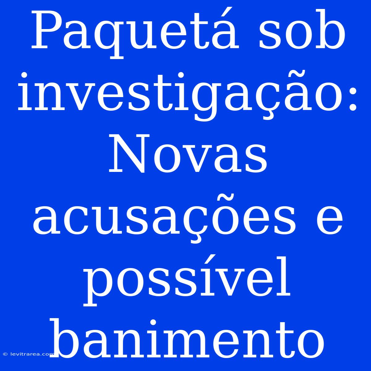 Paquetá Sob Investigação: Novas Acusações E Possível Banimento