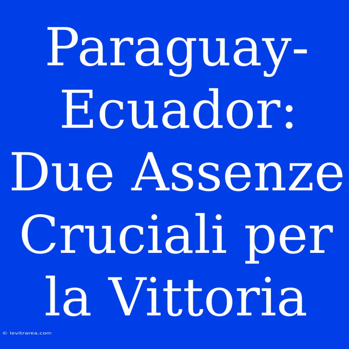 Paraguay-Ecuador: Due Assenze Cruciali Per La Vittoria