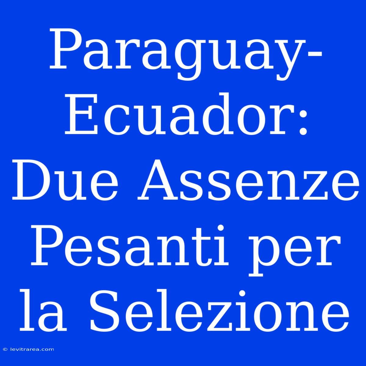 Paraguay-Ecuador: Due Assenze Pesanti Per La Selezione