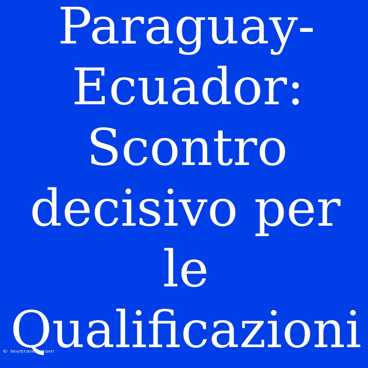 Paraguay-Ecuador: Scontro Decisivo Per Le Qualificazioni