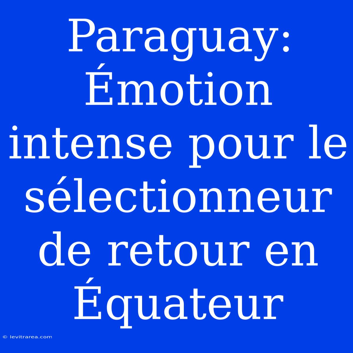 Paraguay: Émotion Intense Pour Le Sélectionneur De Retour En Équateur