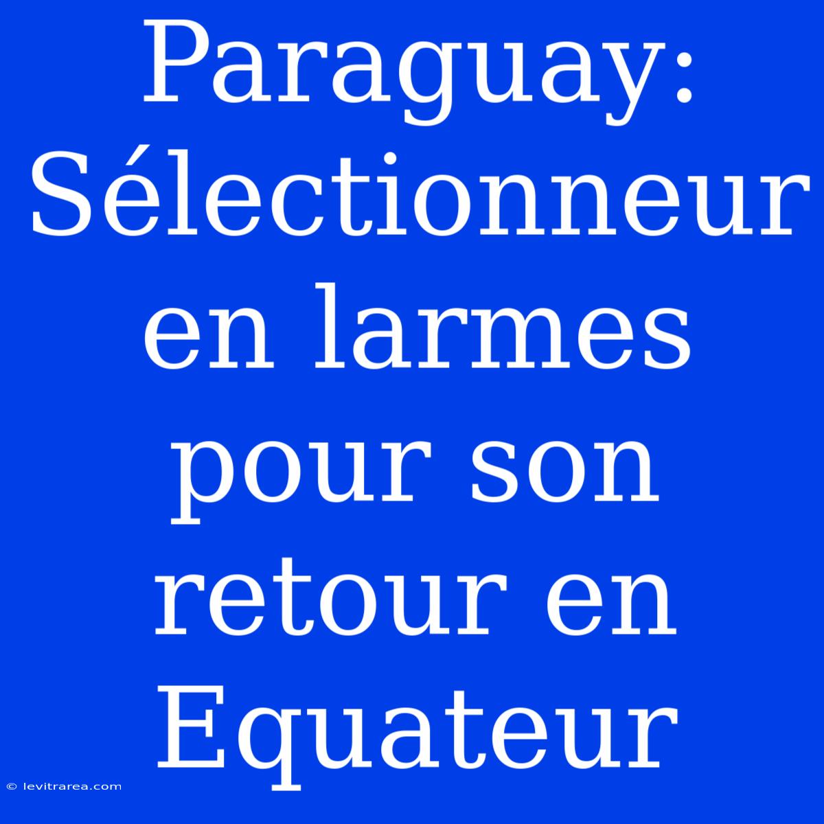 Paraguay: Sélectionneur En Larmes Pour Son Retour En Equateur