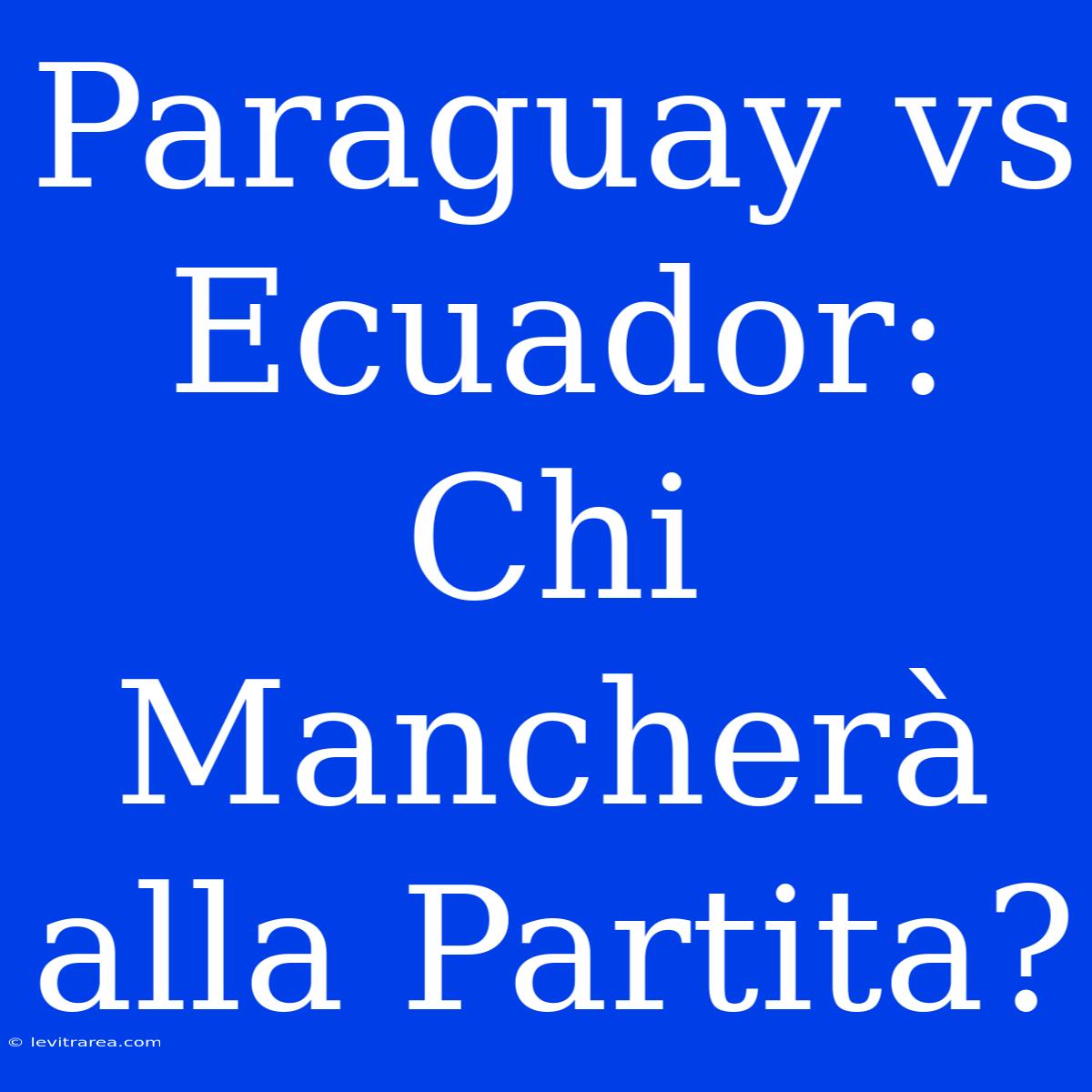 Paraguay Vs Ecuador: Chi Mancherà Alla Partita?