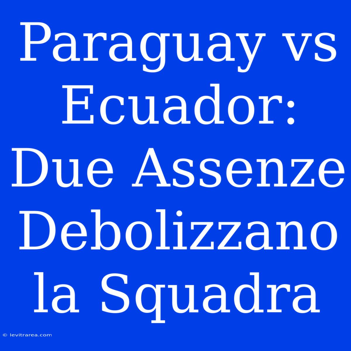 Paraguay Vs Ecuador: Due Assenze Debolizzano La Squadra