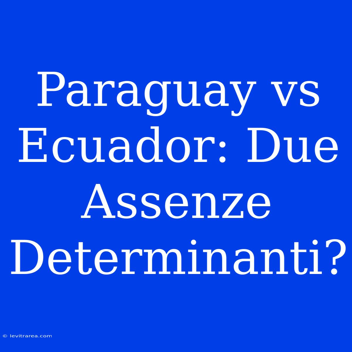 Paraguay Vs Ecuador: Due Assenze Determinanti?